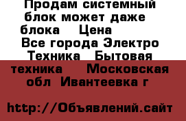 Продам системный блок может даже 2 блока  › Цена ­ 2 500 - Все города Электро-Техника » Бытовая техника   . Московская обл.,Ивантеевка г.